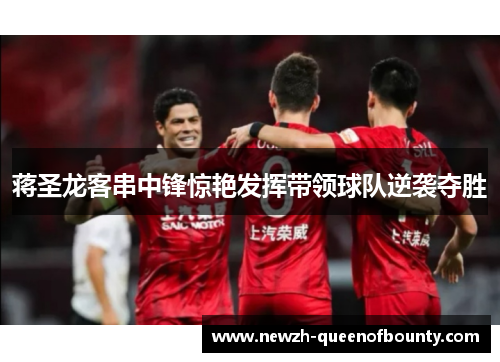 蒋圣龙客串中锋惊艳发挥带领球队逆袭夺胜 蒋圣龙客串中锋惊艳发挥带领球队逆袭夺胜