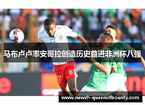 马布卢卢率安哥拉创造历史首进非洲杯八强 马布卢卢率安哥拉创造历史首进非洲杯八强