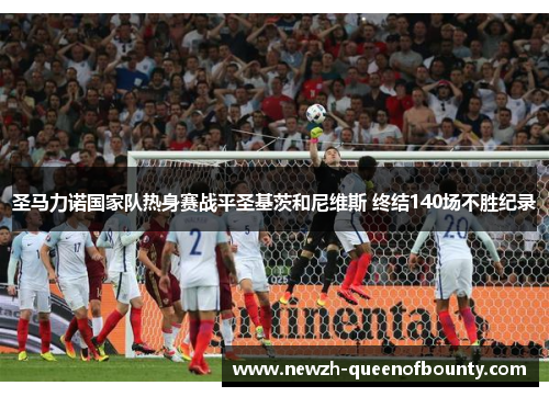 圣马力诺国家队热身赛战平圣基茨和尼维斯 终结140场不胜纪录 圣马力诺国家队热身赛战平圣基茨和尼维斯 终结140场不胜纪录