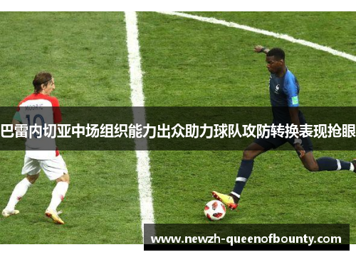 巴雷内切亚中场组织能力出众助力球队攻防转换表现抢眼
