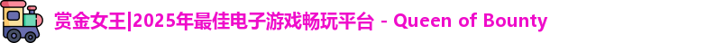 赏金女王|2025年最佳电子游戏畅玩平台 - Queen of Bounty
